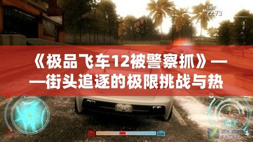 《極品飛車12被警察抓》——街頭追逐的極限挑戰(zhàn)與熱血