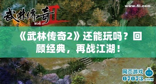 《武林傳奇2》還能玩嗎？回顧經(jīng)典，再戰(zhàn)江湖！