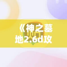 《神之墓地2.6d攻略：掌握終極玩法，提升游戲技巧》