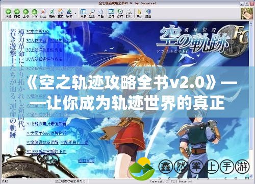 《空之軌跡攻略全書v2.0》——讓你成為軌跡世界的真正大師