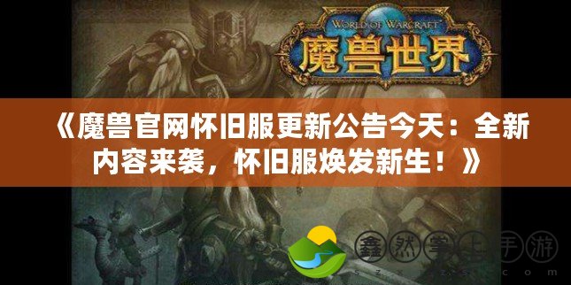 《魔獸官網(wǎng)懷舊服更新公告今天：全新內(nèi)容來襲，懷舊服煥發(fā)新生！》