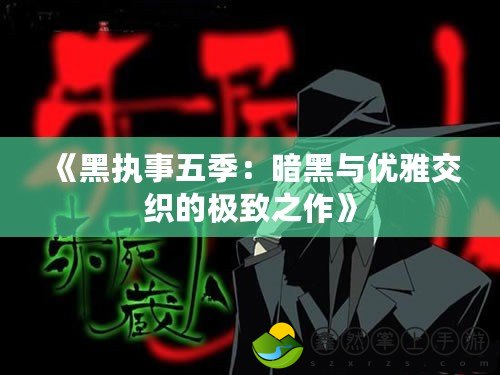 《黑執(zhí)事五季：暗黑與優(yōu)雅交織的極致之作》