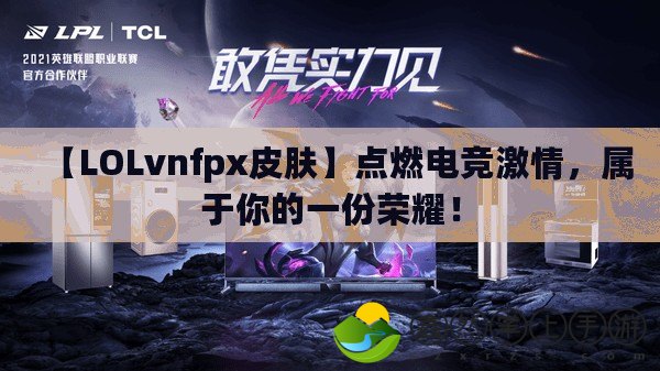 【LOLvnfpx皮膚】點燃電競激情，屬于你的一份榮耀！