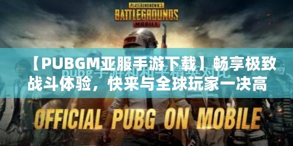 【PUBGM亞服手游下載】暢享極致戰(zhàn)斗體驗(yàn)，快來(lái)與全球玩家一決高下！