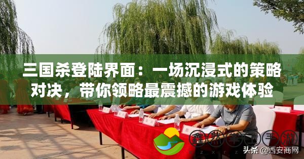 三國殺登陸界面：一場沉浸式的策略對決，帶你領(lǐng)略最震撼的游戲體驗