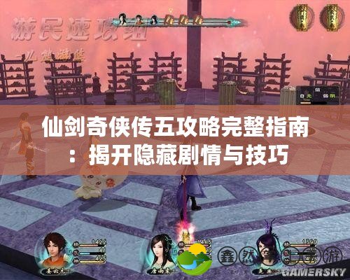 仙劍奇?zhèn)b傳五攻略完整指南：揭開(kāi)隱藏劇情與技巧