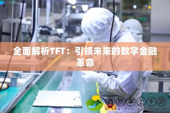 全面解析TFT：引領(lǐng)未來的數(shù)字金融革命