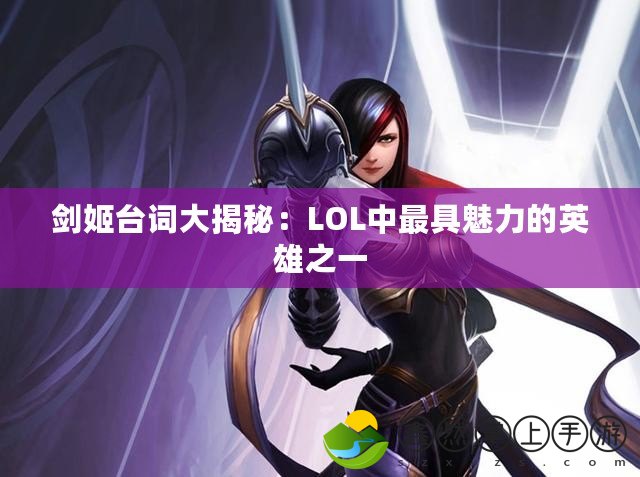 劍姬臺(tái)詞大揭秘：LOL中最具魅力的英雄之一