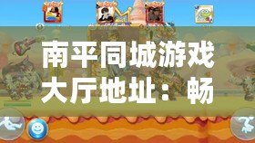 南平同城游戲大廳地址：暢享歡樂時光，盡在掌握！