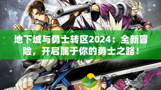 地下城與勇士轉(zhuǎn)區(qū)2024：全新冒險，開啟屬于你的勇士之路！