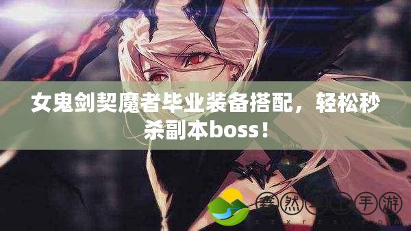 女鬼劍契魔者畢業(yè)裝備搭配，輕松秒殺副本boss！