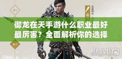 御龍?jiān)谔焓钟问裁绰殬I(yè)最好最厲害？全面解析你的選擇