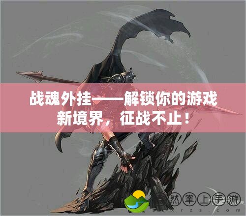 戰(zhàn)魂外掛——解鎖你的游戲新境界，征戰(zhàn)不止！