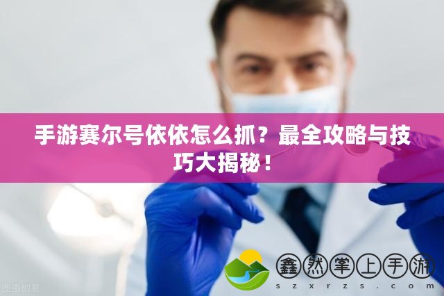 手游賽爾號(hào)依依怎么抓？最全攻略與技巧大揭秘！