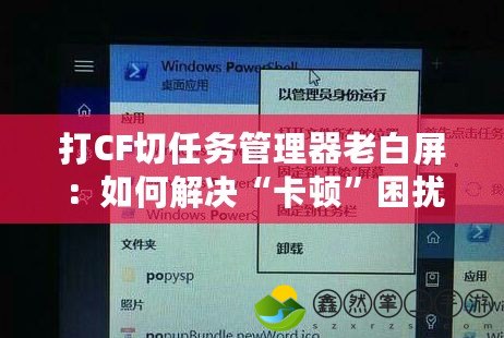 打CF切任務管理器老白屏：如何解決“卡頓”困擾，暢享流暢游戲體驗