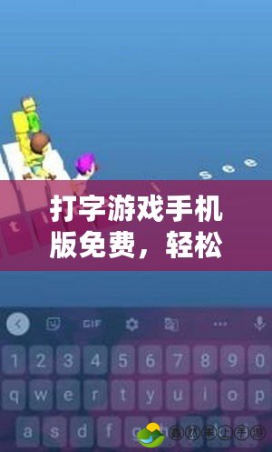 打字游戲手機版免費，輕松提升打字速度，隨時隨地暢享打字樂趣！