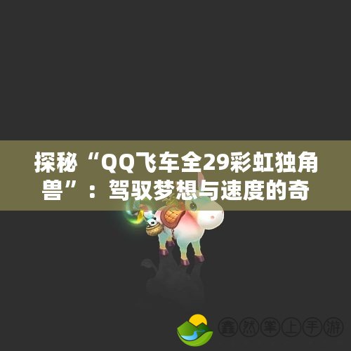 探秘“QQ飛車全29彩虹獨(dú)角獸”：駕馭夢想與速度的奇幻之旅