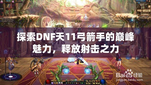 探索DNF天11弓箭手的巔峰魅力，釋放射擊之力