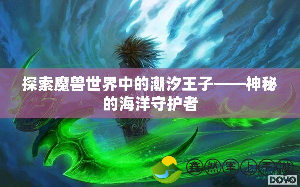 探索魔獸世界中的潮汐王子——神秘的海洋守護(hù)者