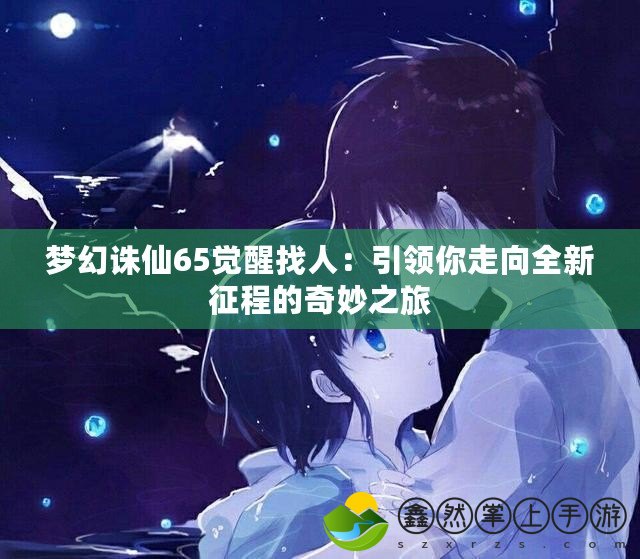 夢(mèng)幻誅仙65覺醒找人：引領(lǐng)你走向全新征程的奇妙之旅