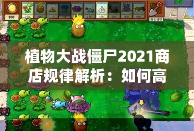 植物大戰(zhàn)僵尸2021商店規(guī)律解析：如何高效利用商店資源