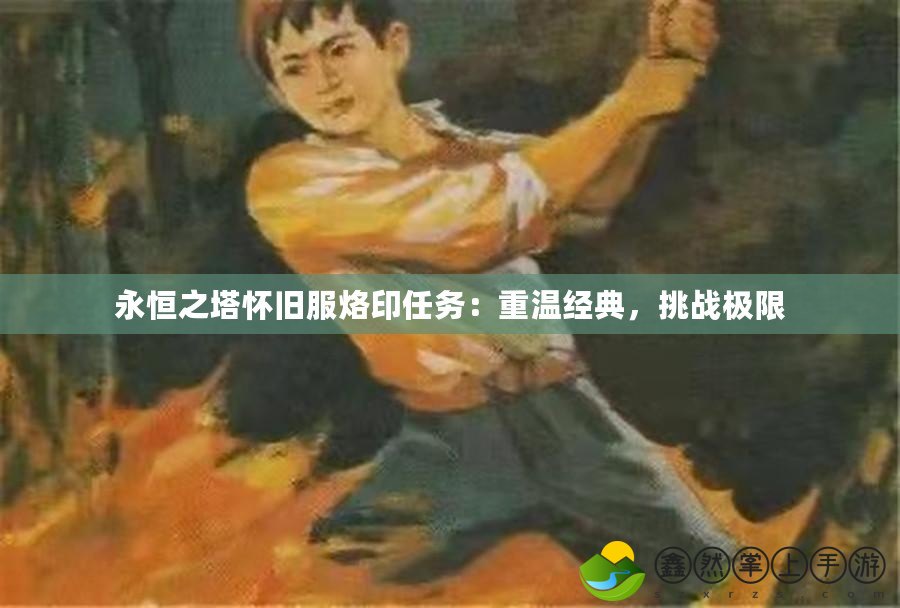 永恒之塔懷舊服烙印任務(wù)：重溫經(jīng)典，挑戰(zhàn)極限