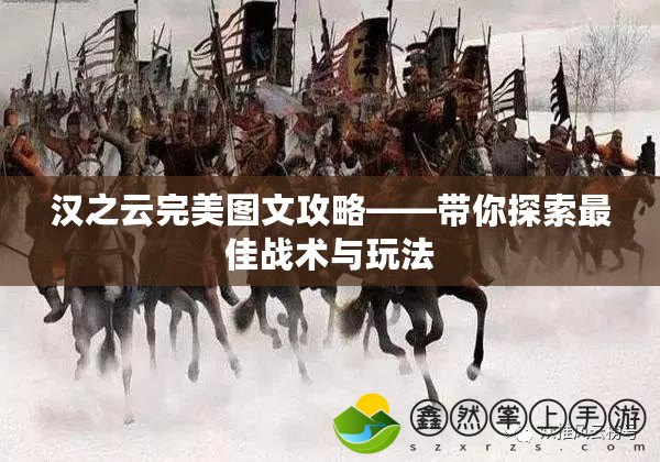 漢之云完美圖文攻略——帶你探索最佳戰(zhàn)術(shù)與玩法