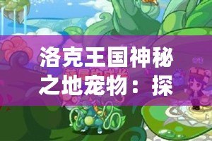 洛克王國神秘之地寵物：探尋奇幻世界的絕世伙伴