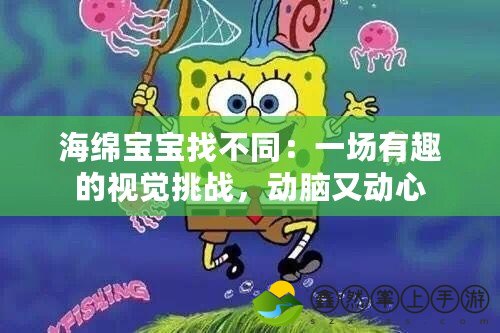 海綿寶寶找不同：一場有趣的視覺挑戰(zhàn)，動腦又動心