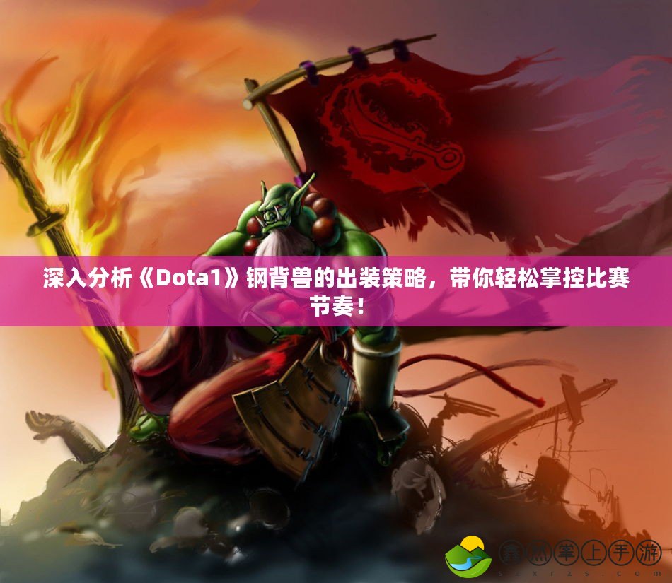 深入分析《Dota1》鋼背獸的出裝策略，帶你輕松掌控比賽節(jié)奏！