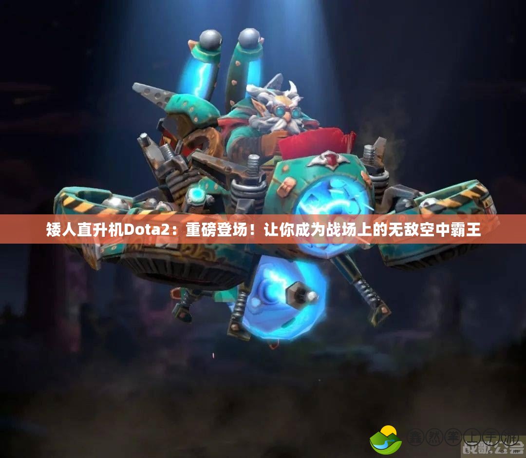 矮人直升機Dota2：重磅登場！讓你成為戰(zhàn)場上的無敵空中霸王