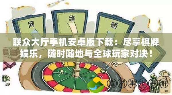 聯(lián)眾大廳手機(jī)安卓版下載：盡享棋牌娛樂，隨時隨地與全球玩家對決！