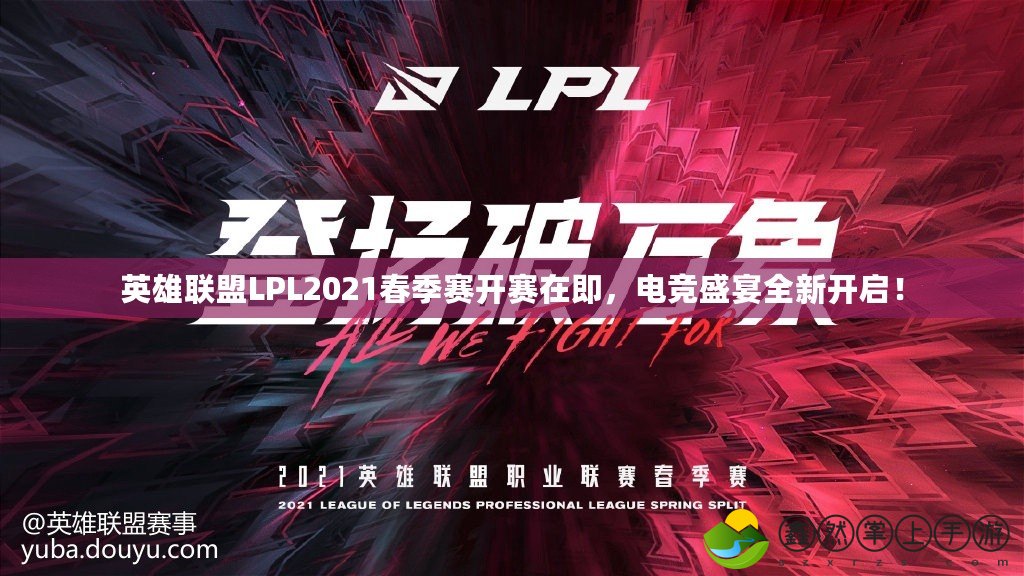 英雄聯(lián)盟LPL2021春季賽開賽在即，電競(jìng)盛宴全新開啟！