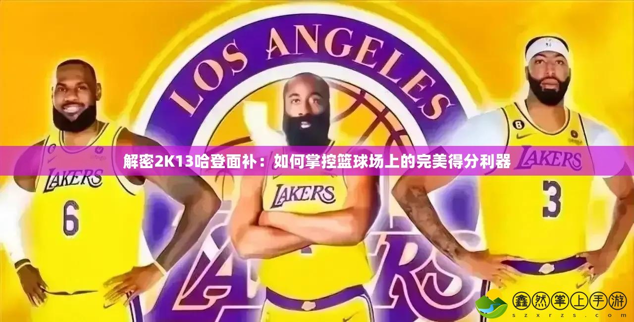 解密2K13哈登面補(bǔ)：如何掌控籃球場上的完美得分利器