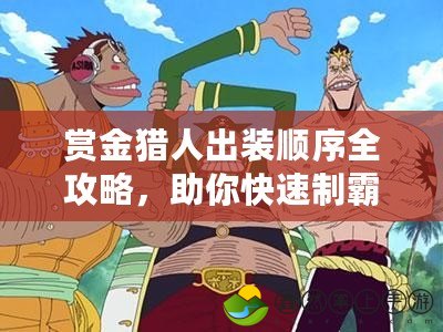 賞金獵人出裝順序全攻略，助你快速制霸戰(zhàn)場(chǎng)！