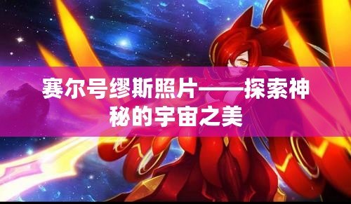 賽爾號繆斯照片——探索神秘的宇宙之美