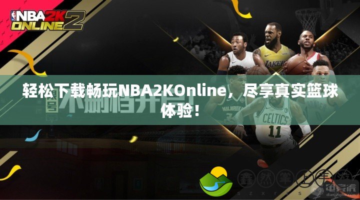 輕松下載暢玩NBA2KOnline，盡享真實(shí)籃球體驗(yàn)！