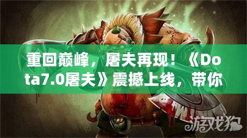 重回巔峰，屠夫再現(xiàn)！《Dota7.0屠夫》震撼上線，帶你體驗(yàn)終極惡心殺戮！