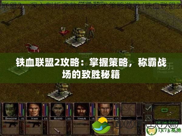 鐵血聯(lián)盟2攻略：掌握策略，稱霸戰(zhàn)場的致勝秘籍