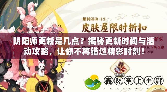 陰陽師更新是幾點？揭秘更新時間與活動攻略，讓你不再錯過精彩時刻！