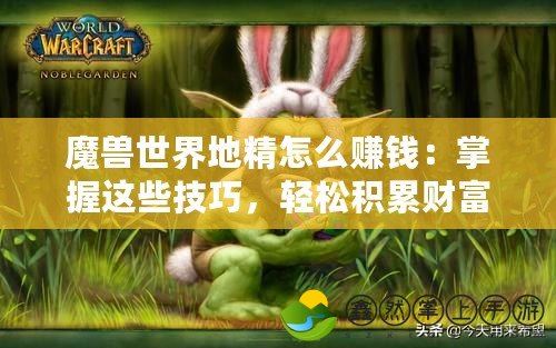 魔獸世界地精怎么賺錢：掌握這些技巧，輕松積累財富！