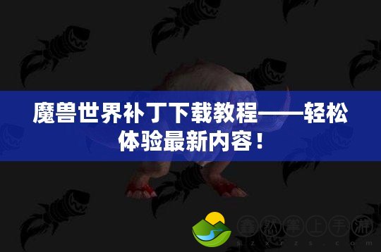 魔獸世界補(bǔ)丁下載教程——輕松體驗(yàn)最新內(nèi)容！