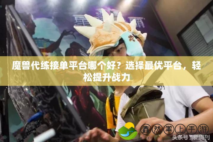 魔獸代練接單平臺哪個好？選擇最優(yōu)平臺，輕松提升戰(zhàn)力