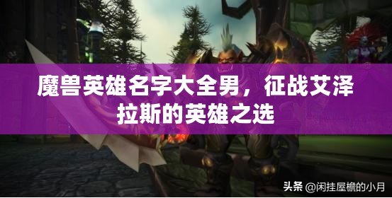 魔獸英雄名字大全男，征戰(zhàn)艾澤拉斯的英雄之選