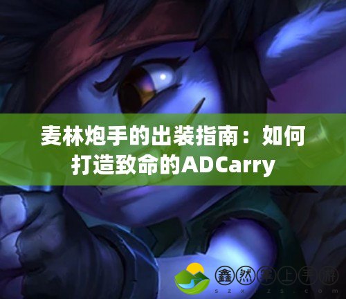 麥林炮手的出裝指南：如何打造致命的ADCarry