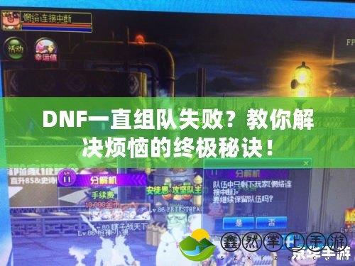 DNF一直組隊(duì)失??？教你解決煩惱的終極秘訣！