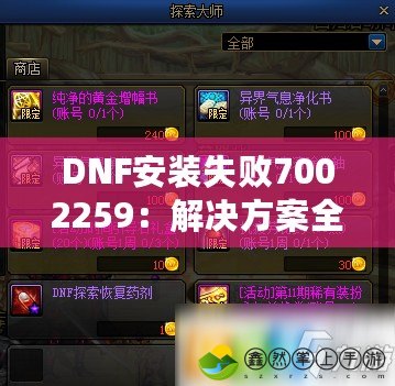 DNF安裝失敗7002259：解決方案全攻略，讓你暢玩地下城與勇士