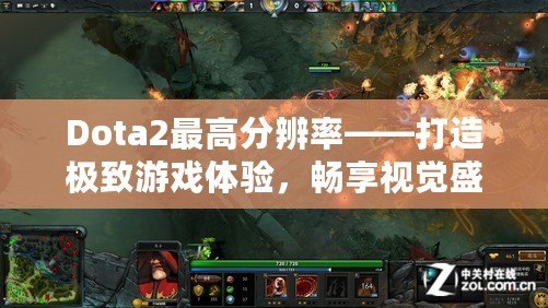 Dota2最高分辨率——打造極致游戲體驗(yàn)，暢享視覺(jué)盛宴