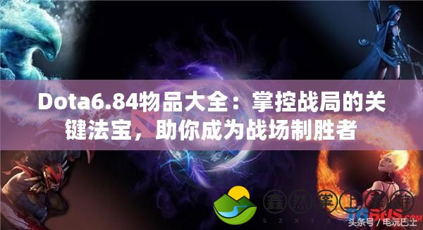 Dota6.84物品大全：掌控戰(zhàn)局的關(guān)鍵法寶，助你成為戰(zhàn)場制勝者