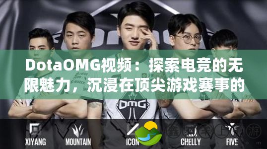 DotaOMG視頻：探索電競的無限魅力，沉浸在頂尖游戲賽事的精彩瞬間